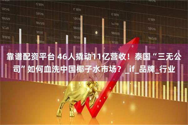 靠谱配资平台 46人撬动11亿营收！泰国“三无公司”如何血洗中国椰子水市场？_if_品牌_行业