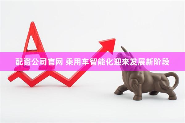 配资公司官网 乘用车智能化迎来发展新阶段