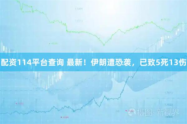 配资114平台查询 最新！伊朗遭恐袭，已致5死13伤