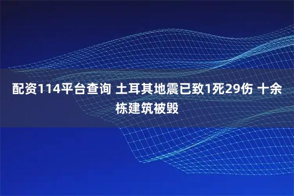 配资114平台查询 土耳其地震已致1死29伤 十余栋建筑被毁