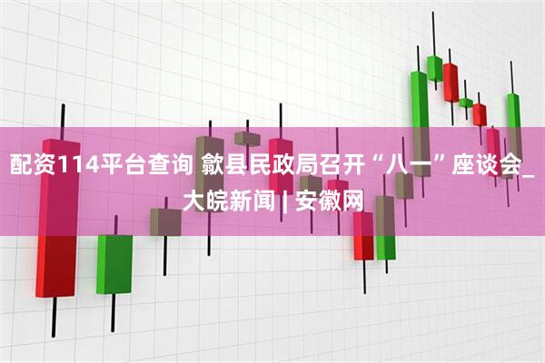 配资114平台查询 歙县民政局召开“八一”座谈会_大皖新闻 | 安徽网
