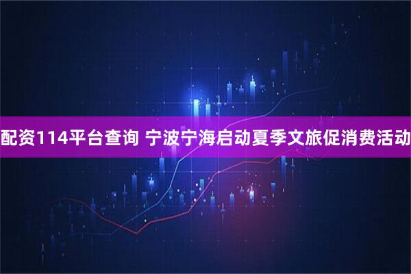 配资114平台查询 宁波宁海启动夏季文旅促消费活动
