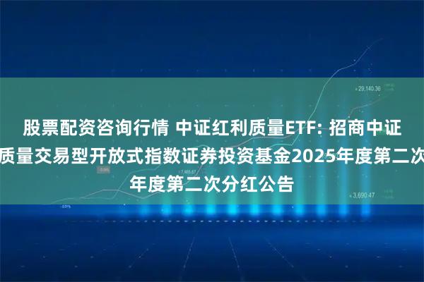 股票配资咨询行情 中证红利质量ETF: 招商中证全指红利质量交易型开放式指数证券投资基金2025年度第二次分红公告