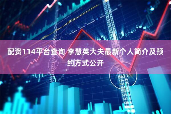 配资114平台查询 李慧英大夫最新个人简介及预约方式公开