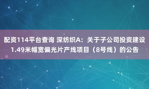 配资114平台查询 深纺织A：关于子公司投资建设1.49米幅宽偏光片产线项目（8号线）的公告