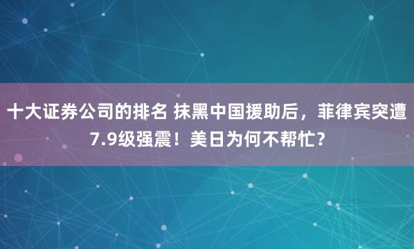 十大证券公司的排名 抹黑中国援助后，菲律宾突遭7.9级强震！美日为何不帮忙？