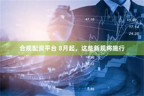 合规配资平台 8月起，这些新规将施行