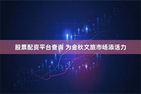 股票配资平台查询 为金秋文旅市场添活力