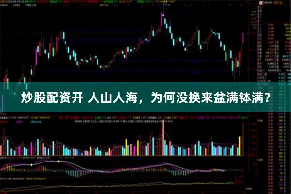 炒股配资开 人山人海，为何没换来盆满钵满？